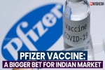 Pfizer Vaccine USA, Pfizer Vaccine latest updates, pfizer vaccine a bigger bet for indian market, Moderna